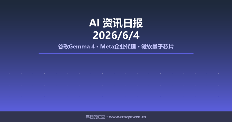 谷歌Gemma 4、Meta企业代理、微软量子芯片 | AI资讯日报 2026/6/4-疯狂的豇豆