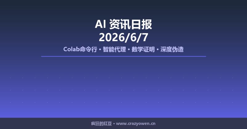 Colab命令行、智能代理、数学证明、深度伪造 | AI资讯日报 2026/6/7-疯狂的豇豆