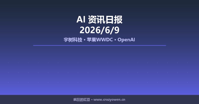 宇树科技、苹果WWDC、OpenAI等最新动态 | AI资讯日报 2026/6/9-疯狂的豇豆