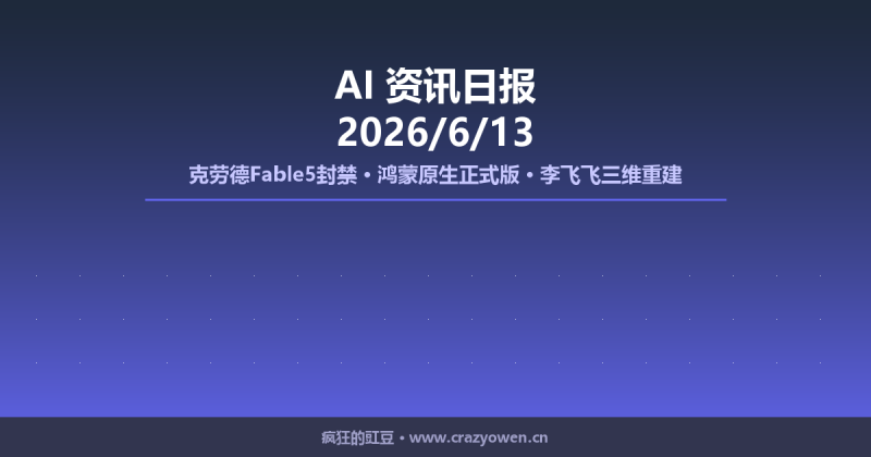 克劳德Fable5封禁/鸿蒙原生正式版/李飞飞三维重建 | AI资讯日报 2026/6/13-疯狂的豇豆