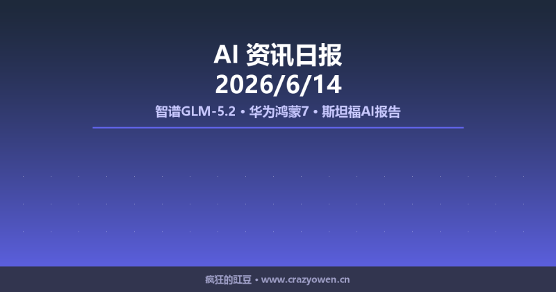 智谱GLM-5.2、华为鸿蒙7、斯坦福AI报告等最新动态 | AI资讯日报 2026/6/14-疯狂的豇豆