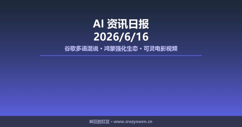 谷歌多语混说、鸿蒙强化生态、可灵电影视频模型 | AI资讯日报 2026/6/16-疯狂的豇豆