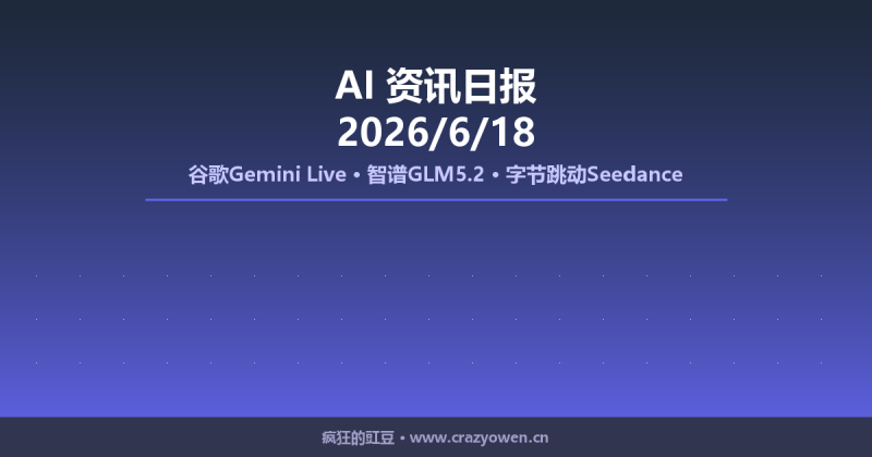 谷歌展示智能助手、智谱GLM5.2、字节跳动Seedance | AI资讯日报 2026/6/18-疯狂的豇豆