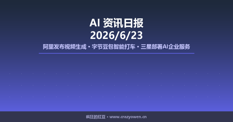 阿里发布视频生成/字节豆包智能打车/三星部署AI企业服务 | AI资讯日报 2026/6/23-疯狂的豇豆