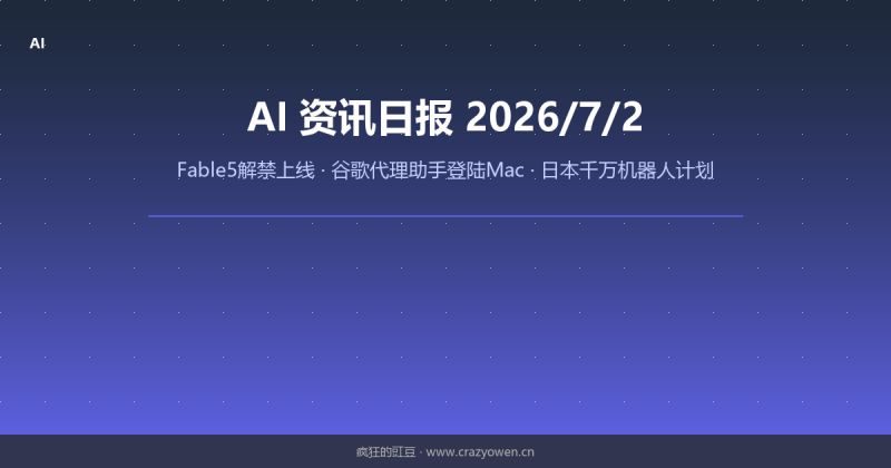 Fable5解禁上线/谷歌代理助手登陆Mac/日本千万机器人计划 | AI资讯日报 2026/7/2-疯狂的豇豆