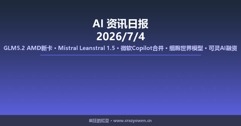 GLM5.2 AMD新卡/Mistral Leanstral 1.5/微软Copilot合并/细胞世界模型/可灵AI融资 | AI资讯日报 2026/7/4-疯狂的豇豆