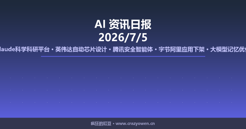 Claude科学科研平台/英伟达自动芯片设计/腾讯安全智能体/字节阿里应用下架/大模型记忆优化 | AI资讯日报 2026/7/5-疯狂的豇豆