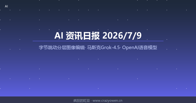 字节跳动分层图像编辑/马斯克Grok-4.5/OpenAI语音模型/谷歌一键导入代码/中国限制模型出海 | AI资讯日报 2026/7/9-疯狂的豇豆